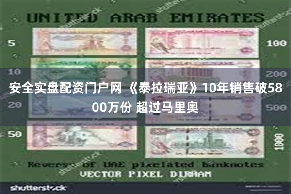 安全实盘配资门户网 《泰拉瑞亚》10年销售破5800万份 超过马里奥