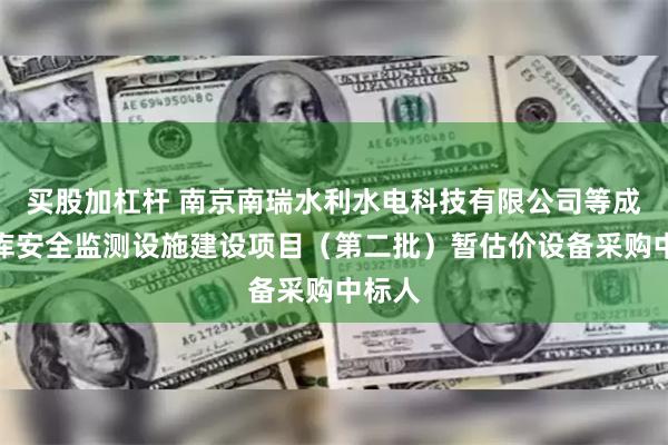 买股加杠杆 南京南瑞水利水电科技有限公司等成为水库安全监测设施建设项目（第二批）暂估价设备采购中标人