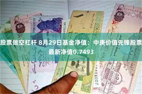 股票做空杠杆 8月29日基金净值：中庚价值先锋股票最新净值0.7493